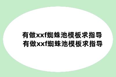 有做xxf蜘蛛池模板求指导 有做xxf蜘蛛池模板求指导